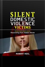 Silent Domestic Violence Victims: Healing From Domestic Abuse! Recovering From Hidden Abuse, Toxic Abusive Relationships, Narcissistic Abuse And Invisible Bruises - Domestic Violence Survivors Stories