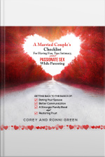 A Married Couples Checklist For Having Fun, True Intimacy, And Passionate Sex, While Parenting: Getting Back To The Basics Of Dating Your Spouse, Better Communication, A Strong Family Bond, And Restoring Trust