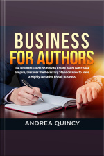 Business For Authors: The Ultimate Guide On How To Create Your Own Ebook Empire, Discover The Necessary Steps On How To Have A Highly Lucrative Ebook Business