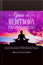 Guía De Meditación Para Principiantes: Una Guía Paso A Paso De Meditación Para Mejorar Los Niveles De Salud Mental Y Física, Relajación Y Energía