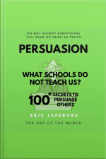 Persuasion: What Schools Do Not Teach Us? 100+ Secrets To Persuade Others