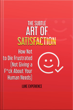 The Subtle Art Of Satisfaction: How Not To Die Frustrated (not Giving A F*ck About Your Human Needs)