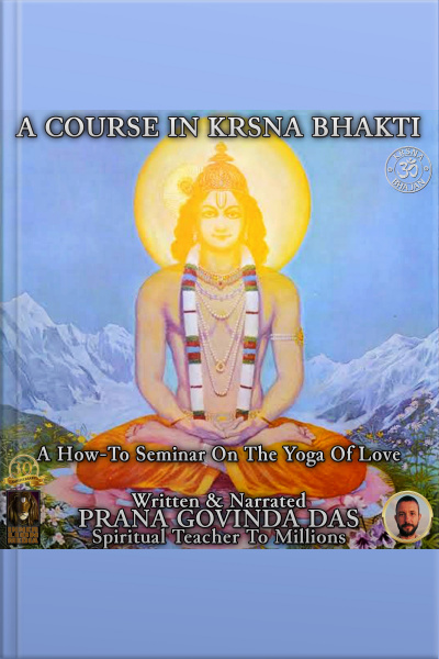 A Course In Krsna Bhakti: A How-to Seminar On The Yoga Of Love