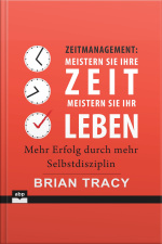 Zeitmanagement - Meistern Sie Ihre Zeit, Meistern Sie Ihr Leben: Mehr Erfolg Durch Mehr Selbstdisziplin