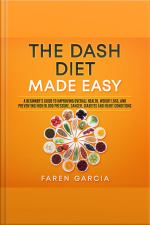 The Dash Diet Made Easy: A Beginners Guide To Improving Overall Health, Weight Loss, And Preventing High Blood Pressure, Cancer, Diabetes And Heart Conditions