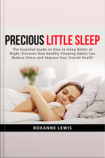 Precious Little Sleep: The Essential Guide On How To Sleep Better At Night, Discover How Healthy Sleeping Habits Can Reduce Stress And Improve Your Overall Health