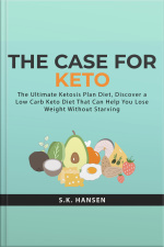 The Case For Keto: The Ultimate Ketosis Plan Diet, Discover A Low Carb Keto Diet That Can Help You Lose Weight Without Starving