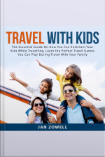 Travel With Kids: The Essential Guide On How You Can Entertain Your Kids While Travelling, Learn The Perfect Travel Games You Can Play During Travel With Your Family