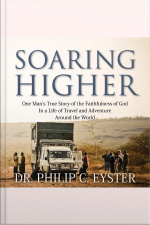 Soaring Higher: One Man’s True Story Of The Faithfulness Of God In A Life Of Travel And Adventure Around The World