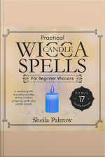 Practical Wicca Candle Spells For Beginner Wiccans: A Newbies Guide To Picking Candles, Setting Mindset, Prepping, Spells Plus Candle Recipes