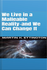 We Live In A Malleable Reality- And We Can Change It