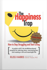 The Happiness Trap: How To Stop Struggling And Start Living: A Guide To Act
