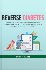 Reverse Diabetes: The Essential Guide To Understanding Type 2 Diabetes, Learn How To Get Diagnosed And How To Manage And Control Your Diabetes