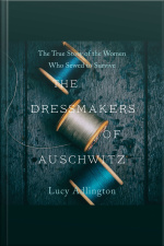 The Dressmakers Of Auschwitz: The True Story Of The Women Who Sewed To Survive
