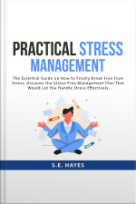Practical Stress Management: The Essential Guide On How To Finally Break Free From Stress, Discover The Stress-free Management Plan That Would Let You Handle Stress Effectively
