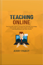 Teaching Online: The Essential Guide To Turning Your Personal Knowledge Into Income, Learn How To Start An Online Coaching Business And Teach Online