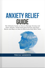 Anxiety Relief Guide: The Ultimate Guide On How To Manage Anxiety And Panic Attacks, Understand How Anxiety And Panic Works And Ways On How To Effectively Deal With Them