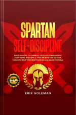Spartan Self Discipline: Build Mental Toughness, Develop Unbreakable Emotional Resilience, Find Infinite Motivation, Focus To Stop Procrastination And Achieve Goals