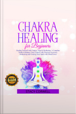Chakra Healing For Beginners: Heal Yourself With Chakras, Yoga  Meditation. A Complete Guide To Balance Your Body With Practical Exercises, Awakening And Clearing Your Spirit With Mind Power