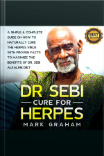 Dr. Sebi Cure For Herpes: A Compete Guide On How To Naturally Cure The Herpes Virus With Proven Facts To Maximize The Benefits Of Dr. Sebi Alkaline Diet
