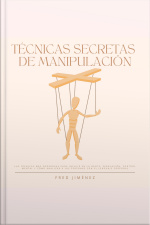 Técnicas Secretas De Manipulación: Las Técnicas Más Poderosas Para Influir En La Gente, Persuasión, Control Mental Y Cómo Analizar A Las Personas Con El Lenguaje Corporal