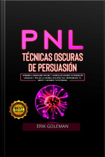 Pnl Técnicas Oscuras De Persuasión: Aprende A Persuadir, Influir Y Manipular Usando Patrones De Lenguaje Y Pnl De La Manera Más Efectiva. Reprograma Tu Mente Y Maximiza Tu Potencial