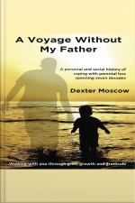 A Voyage Without My Father: A Personal And Social History Of Coping With Parental Loss Spanning Seven Decades