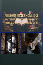 Philosophical Knowledge: What It Is And Why Philosophy Departments Dont Want You To Have It
