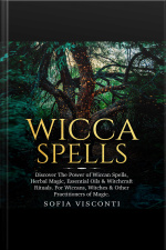 Wicca Spells: Discover The Power Of Wiccan Spells, Herbal Magic, Essential Oils  Witchcraft Rituals. For Wiccans, Witches  Other Practitioners Of Magic