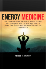 Energy Medicine: The Ultimate Guide On How To Master The Art Of Channeling Your Chi. Discover How To Boost Your Energy And Wellness Through The Power Of Chi