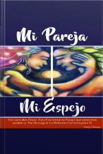 Mi Pareja Mi Espejo: Tres Sencillos Pasos Para Dejar De Sufrir Por Amor Y Por Fin Lograr Una Relación Que Te Haga Feliz
