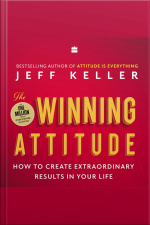 The Winning Attitude: How To Create Extraordinary Results In Your Life