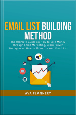 Email List Building Method: The Ultimate Guide On How To Earn Money Through Email Marketing, Learn Proven Strategies On How To Monetize Your Email List