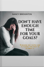 Dont Have Enough Time For Your Goals?: 5 Reasons Why Youre Lying To Yourself And What To Do About It