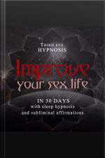 Improve Your Sex Life In 30 Days: With Sleep Hypnosis And Subliminal Affirmations