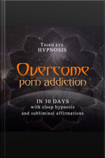 Overcome Porn Addiction In 30 Days: With Sleep Hypnosis And Subliminal Affirmations