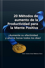 20 Métodos De Aumento De La Productividad Para La Mente Positiva: ¡aumente Su Efectividad Y Ahorre Horas Todos Los Días!