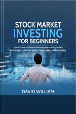 Stock Market Investing For Beginners: A Crash Course To Generate Passive Income By Using The Best Strategies And Tips For Day Trading, Options Trading And Forex Trading