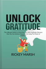 Unlock Gratitude: The Ultimate Guide To Living Your Life With Gratitude, Discover How You Can Achieve Greatness By Using The Power Of Gratitude