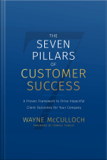 The Seven Pillars Of Customer Success: A Proven Framework To Drive Impactful Client Outcomes For Your Company