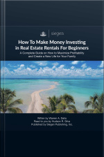 How To Make Money Investing In Real Estate Rentals For Beginners: A Complete Guide On How To Maximize Profitability And Create A New Life For Your Family