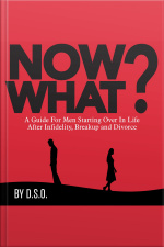 Now What? A Guide For Men Starting Over In Life After Infidelity, Breakup And Divorce