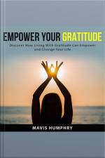 Empower Your Gratitude: Discover How Living With Gratitude Can Empower And Change Your Life