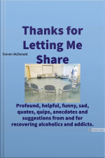 Thanks For Letting Me Share: Profound, Helpful, Funny, Sad, Quotes, Quips, Anecdotes And Suggestions From And For Recovering Alcoholics And Addicts.