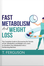 Fast Metabolism And Weight Loss: The Complete Guide To Discovering The Secrets Of Fast Metabolism And Weight Loss, Learn To Transform Your Metabolism Into A Fat Burning Machine