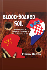 Blood Soaked Soil: From Early Life In Communist Yugoslavia To The First Months Of War