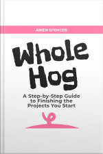 Whole Hog: A Step-by-step Guide To Finishing The Projects You Start