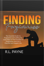 Finding Forgiveness: The Essential Guide To Forgiveness And Letting Go, Learn How To Find Freedom In Forgiveness And Live A Peaceful And Happier Life