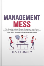 Management Mess: The Complete Guide To Effective Management, Learn About Leadership And How To Get The Best Out Of Your Team Plus Discover Expert Advice On How To Avoid Management Problems