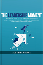 The Leadership Moment: The Ultimate Guide On How To Become An Influential Leader. Discover The Habits You Need To Develop On How To Become An Empowered Leader